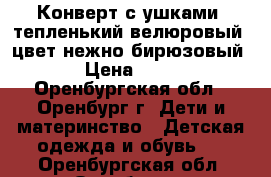 Конверт с ушками, тепленький велюровый, цвет нежно бирюзовый. › Цена ­ 350 - Оренбургская обл., Оренбург г. Дети и материнство » Детская одежда и обувь   . Оренбургская обл.,Оренбург г.